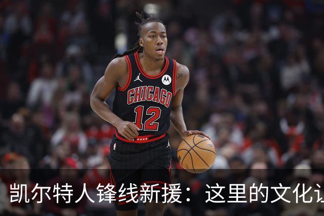 凯尔特人锋线新援：这里的文化让我耳目一新，我已经完全融入其中
